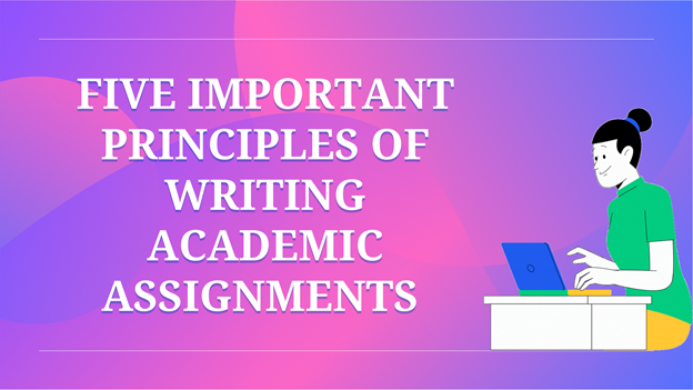 Five Important Principles of Writing Academic Assignments